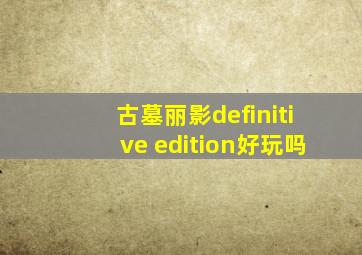 古墓丽影definitive edition好玩吗